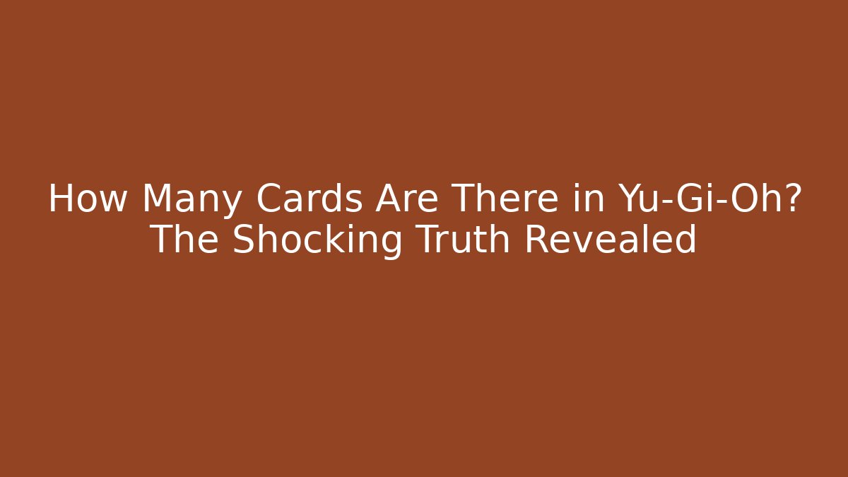 How Many Cards Are There in Yu-Gi-Oh? The Shocking Truth Revealed