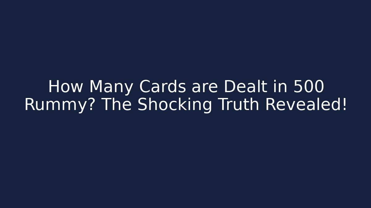 How Many Cards are Dealt in 500 Rummy? The Shocking Truth Revealed!