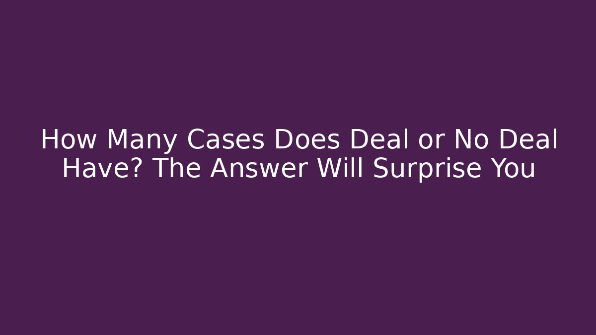How Many Cases Does Deal or No Deal Have? The Answer Will Surprise You
