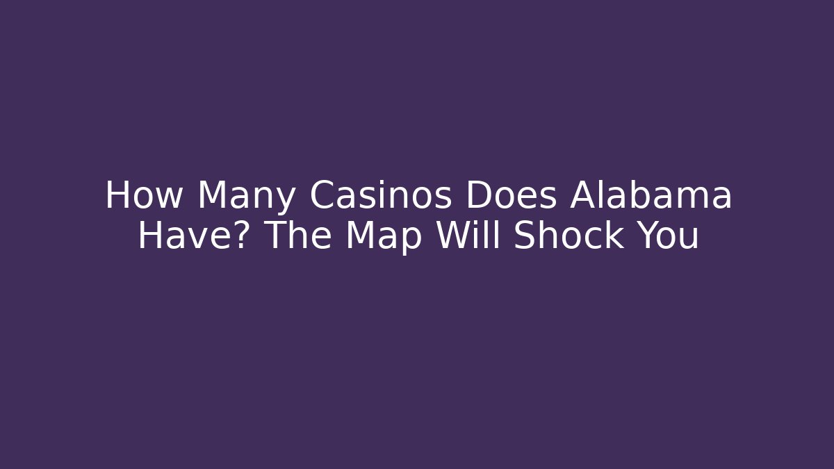 How Many Casinos Does Alabama Have? The Map Will Shock You