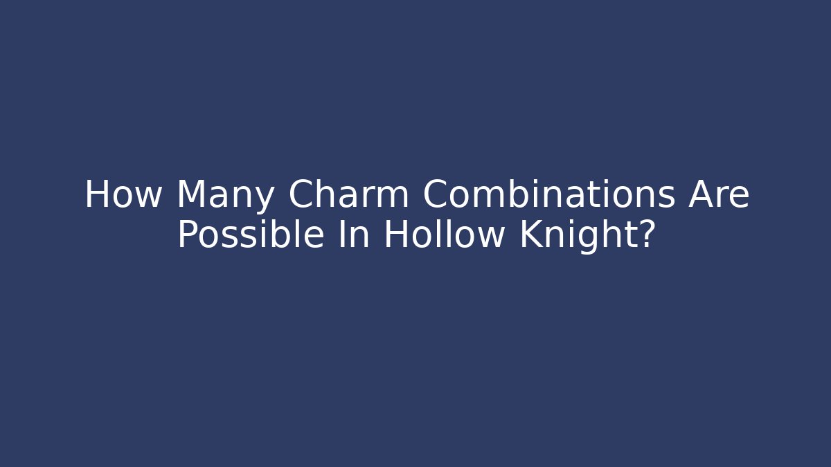 How Many Charm Combinations Are Possible In Hollow Knight?