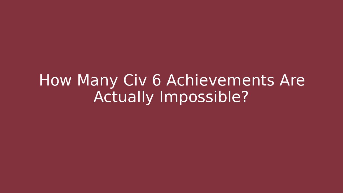 How Many Civ 6 Achievements Are Actually Impossible? - Critter Realm