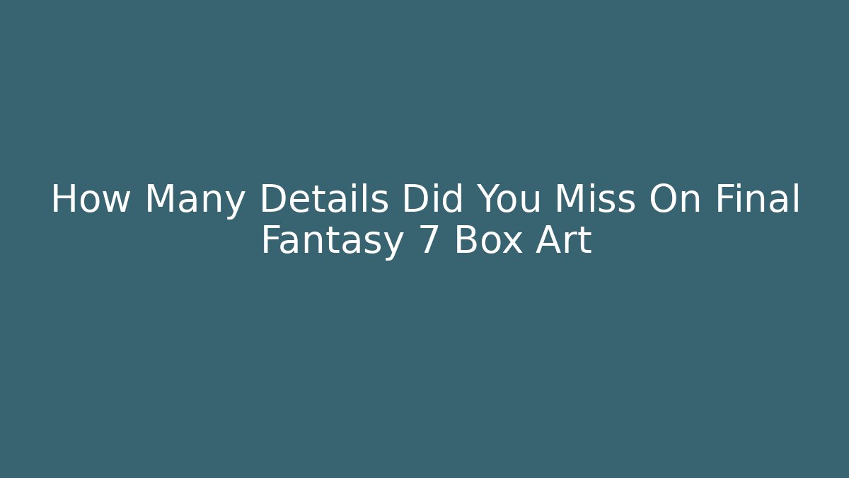 How Many Details Did You Miss On Final Fantasy 7 Box Art