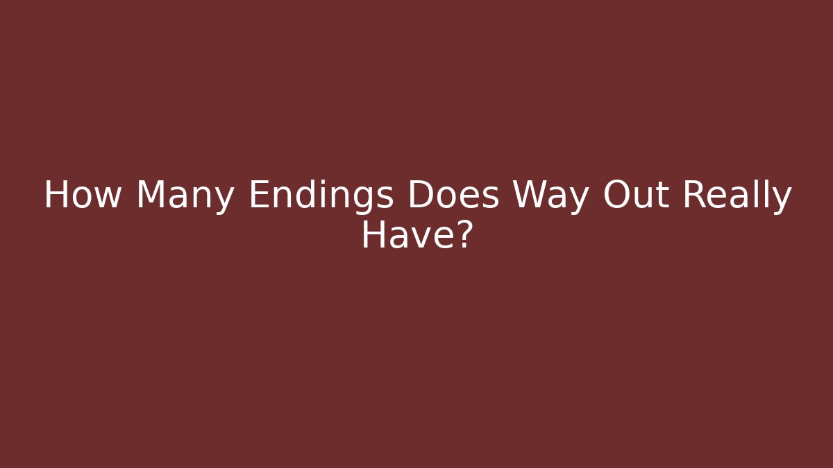 How Many Endings Does Way Out Really Have?