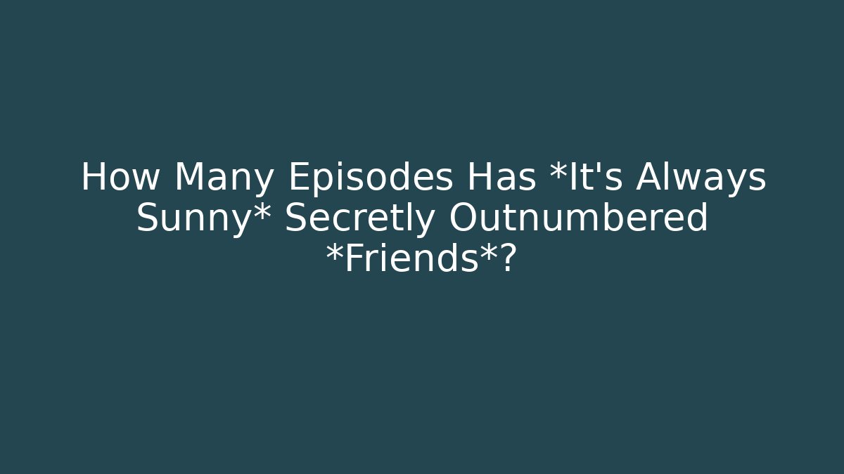 How Many Episodes Has *It's Always Sunny* Secretly Outnumbered *Friends*?