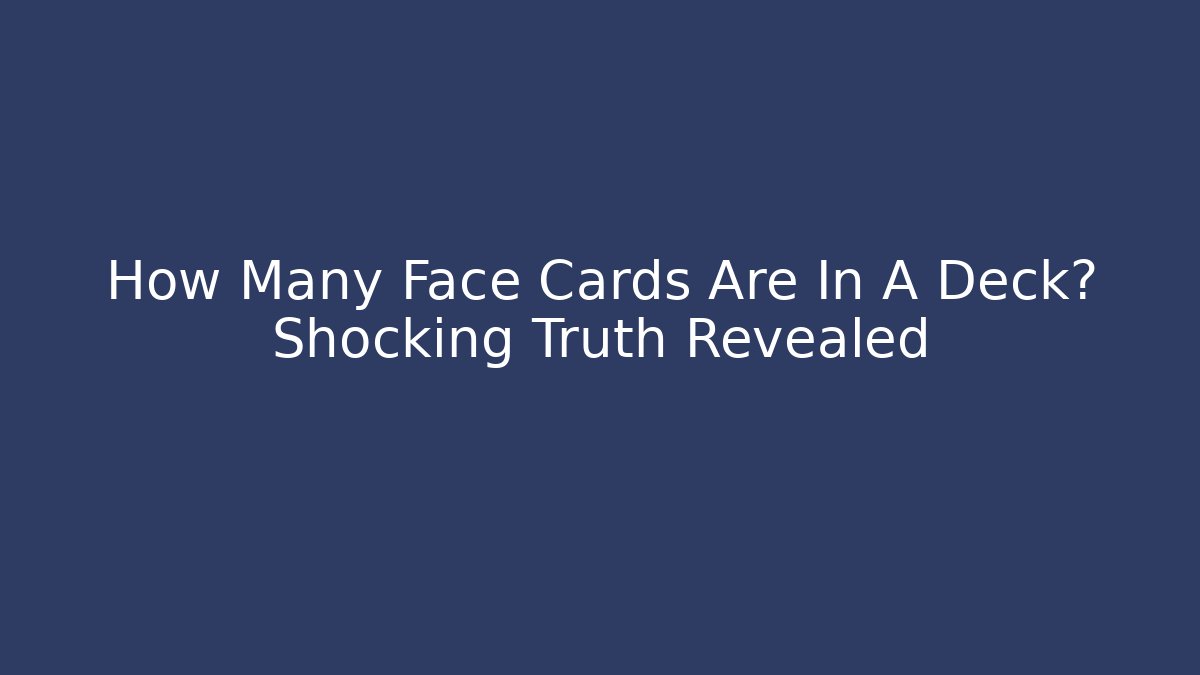 How Many Face Cards Are In A Deck? Shocking Truth Revealed