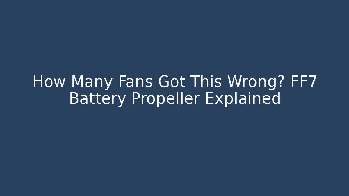 How Many Fans Got This Wrong? FF7 Battery Propeller Explained