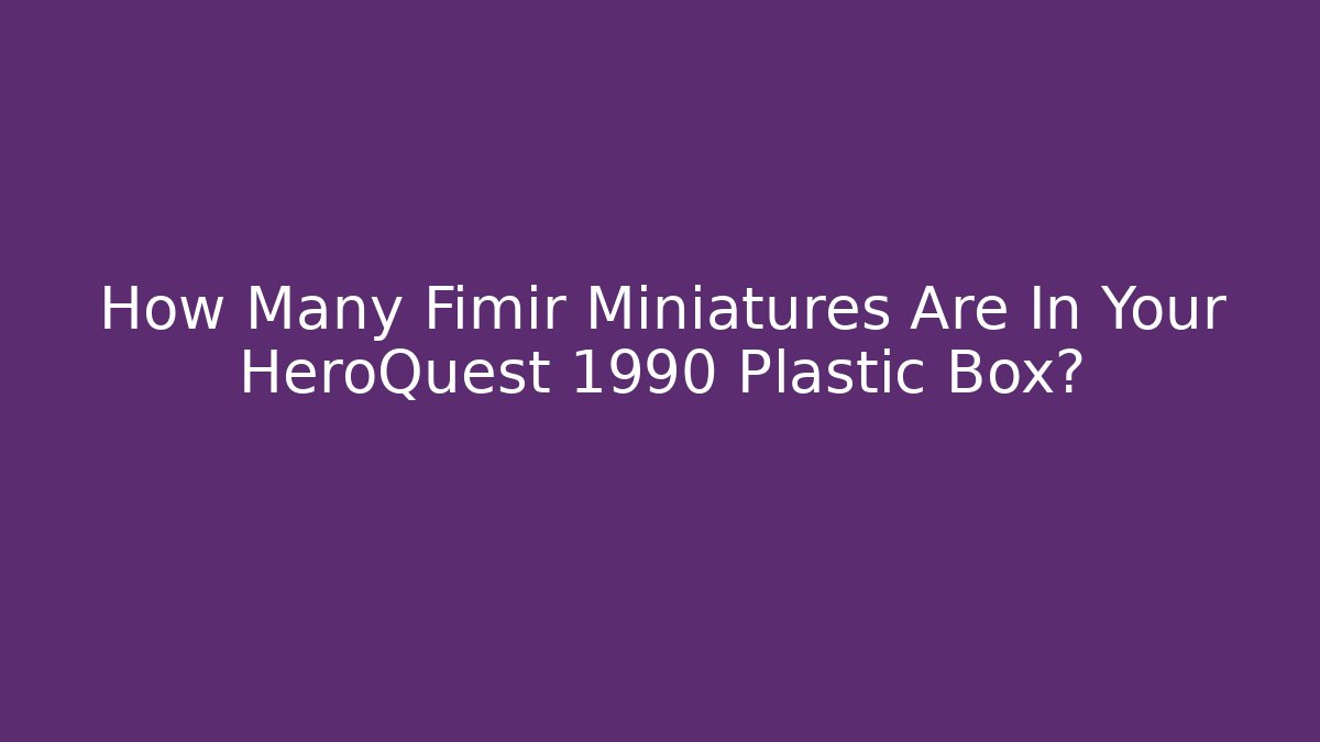 How Many Fimir Miniatures Are In Your HeroQuest 1990 Plastic Box?
