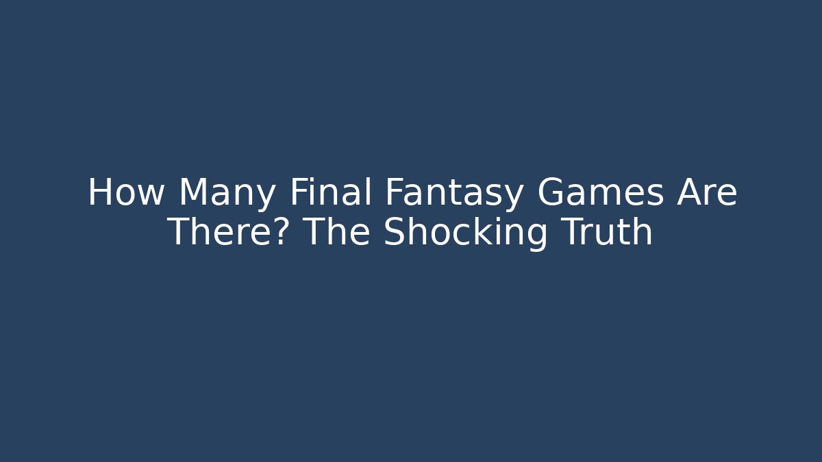 How Many Final Fantasy Games Are There? The Shocking Truth