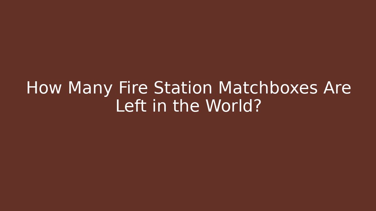 How Many Fire Station Matchboxes Are Left in the World? - Critter Realm