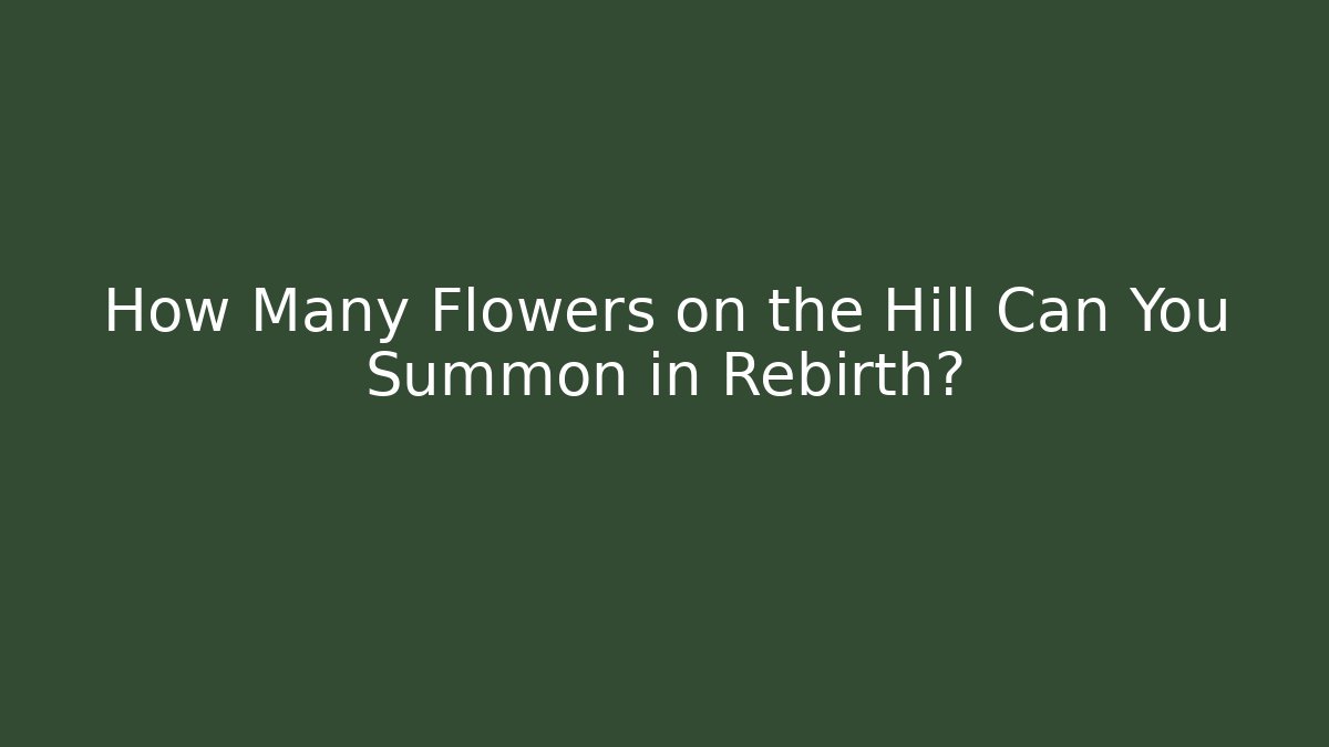 How Many Flowers on the Hill Can You Summon in Rebirth?