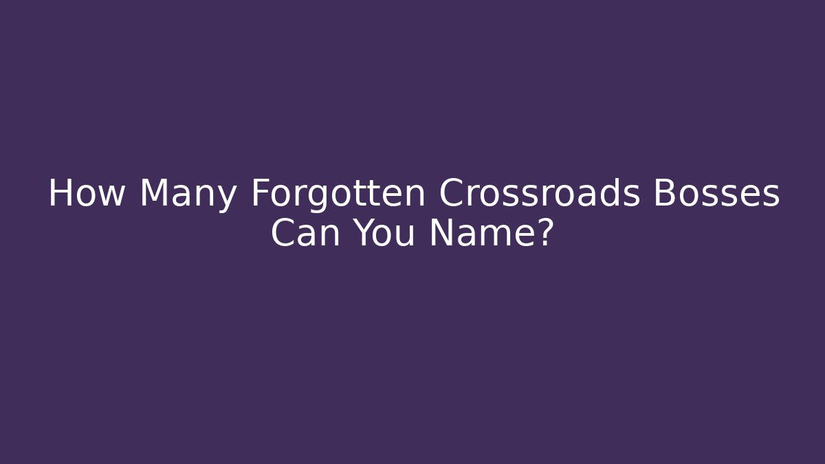 How Many Forgotten Crossroads Bosses Can You Name?