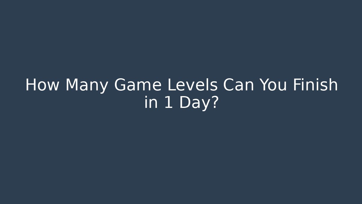 How Many Game Levels Can You Finish in 1 Day?