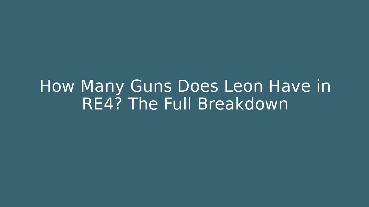 How Many Guns Does Leon Have in RE4? The Full Breakdown