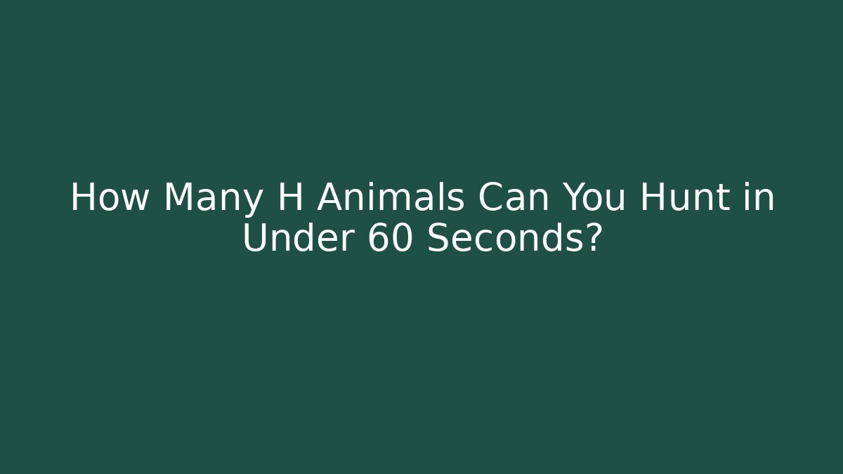 How Many H Animals Can You Hunt in Under 60 Seconds?