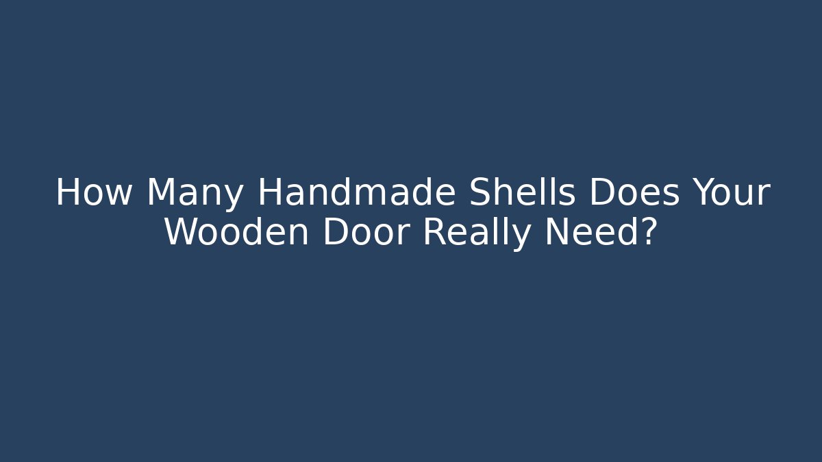 How Many Handmade Shells Does Your Wooden Door Really Need?