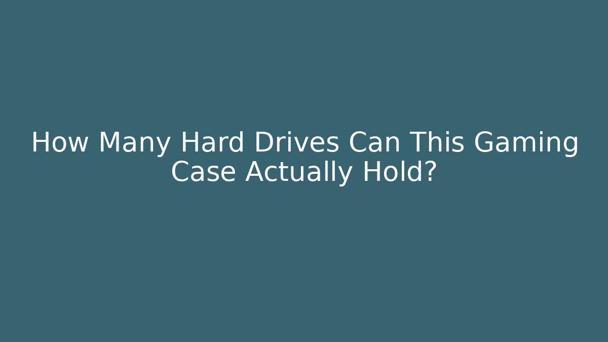 How Many Hard Drives Can This Gaming Case Actually Hold?