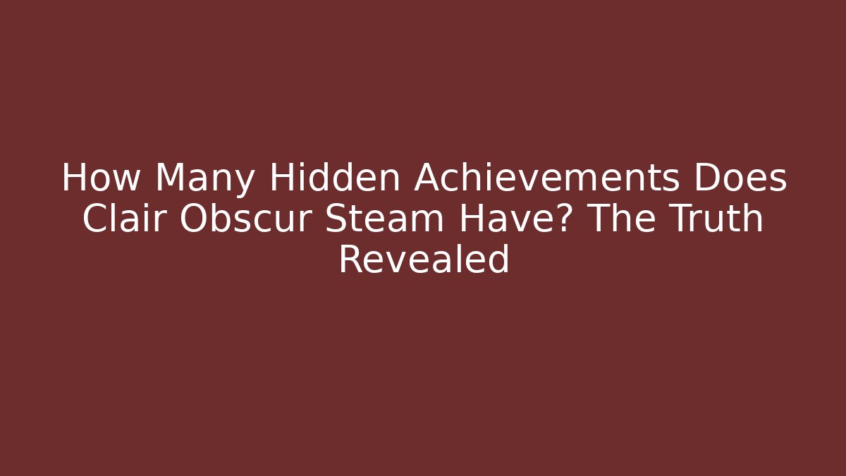 How Many Hidden Achievements Does Clair Obscur Steam Have? The Truth Revealed