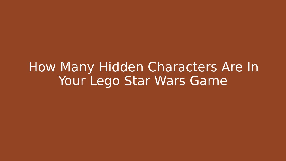 How Many Hidden Characters Are In Your Lego Star Wars Game