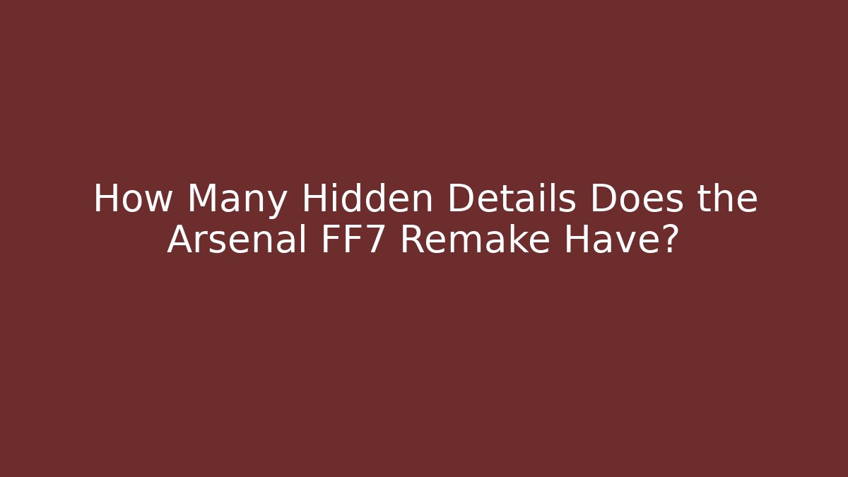 How Many Hidden Details Does the Arsenal FF7 Remake Have?