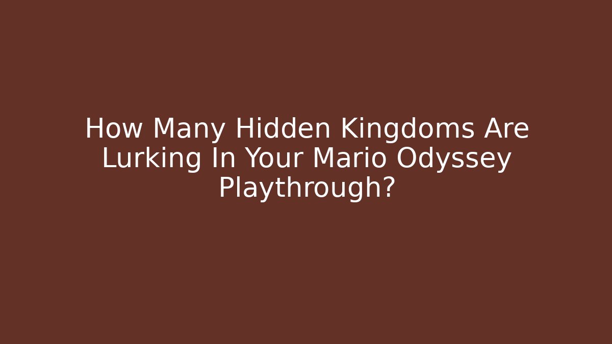 How Many Hidden Kingdoms Are Lurking In Your Mario Odyssey Playthrough? - Critter Realm
