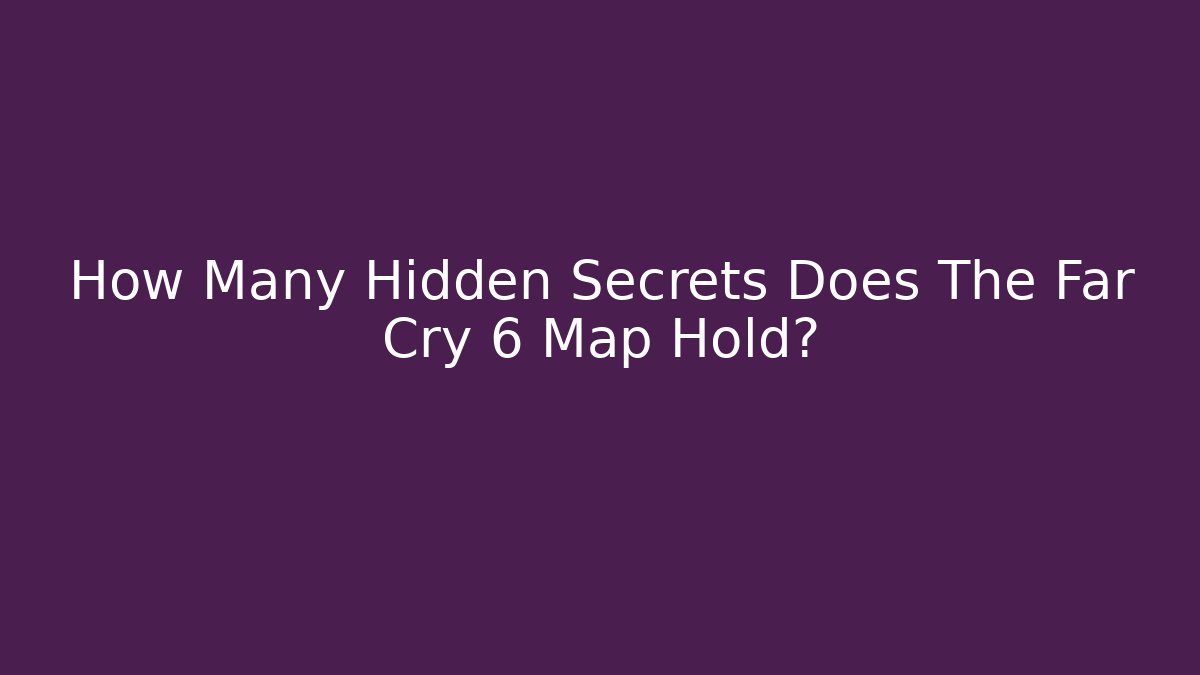 How Many Hidden Secrets Does The Far Cry 6 Map Hold?