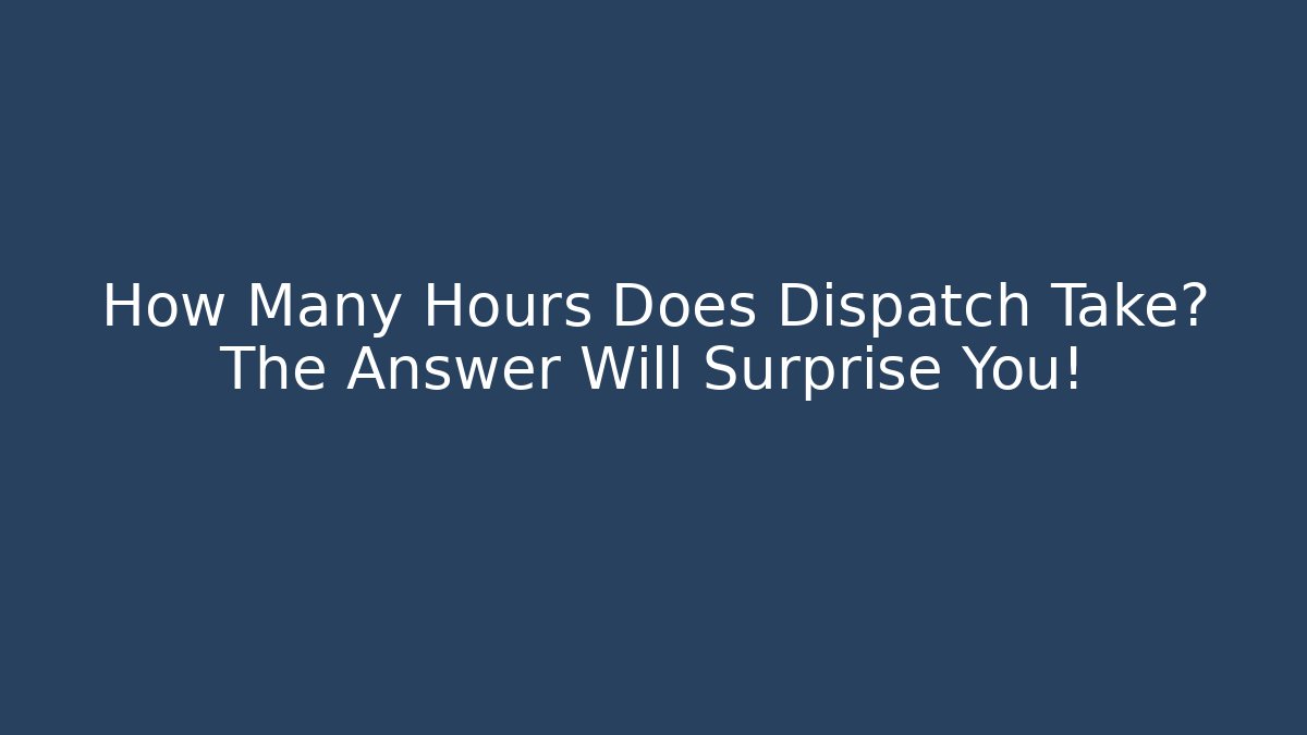 How Many Hours Does Dispatch Take? The Answer Will Surprise You!