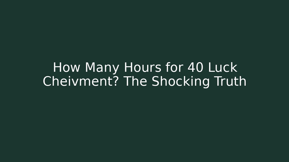 How Many Hours for 40 Luck Cheivment? The Shocking Truth