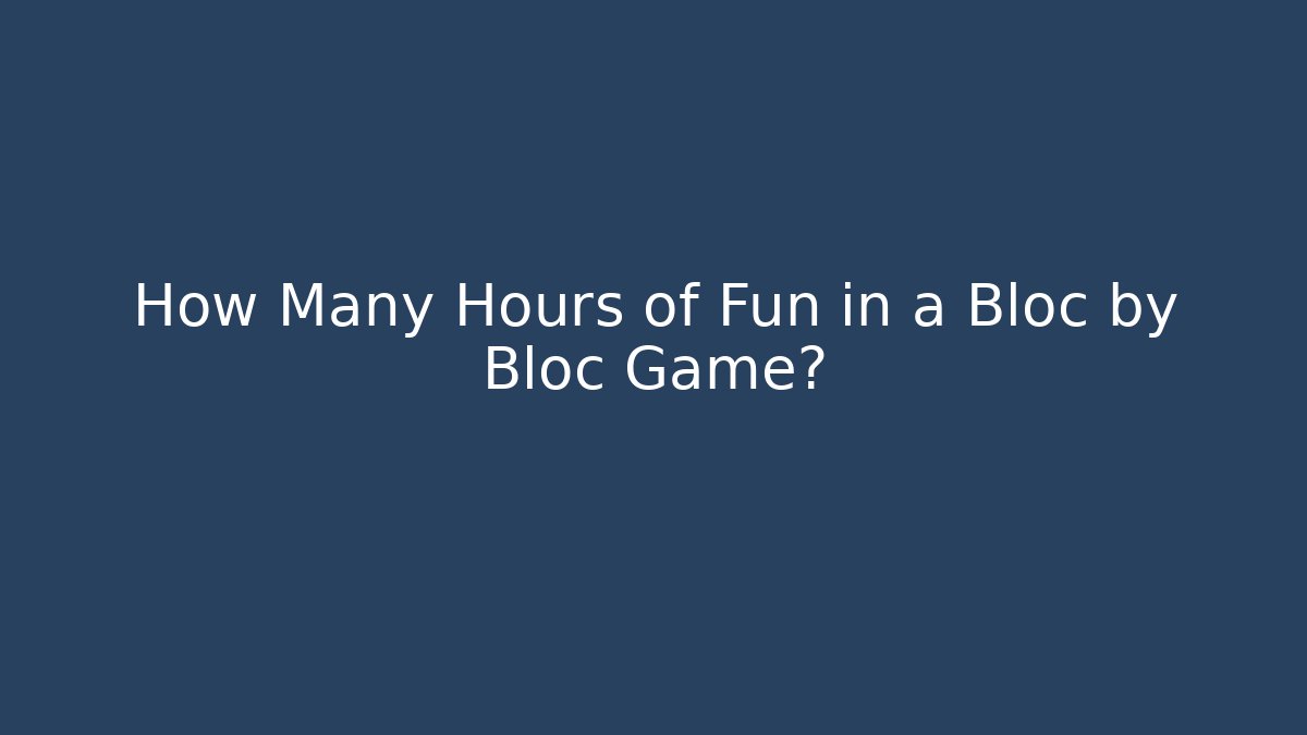 How Many Hours of Fun in a Bloc by Bloc Game?