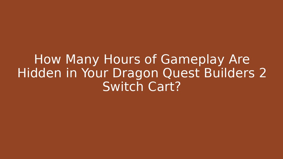 How Many Hours of Gameplay Are Hidden in Your Dragon Quest Builders 2 Switch Cart?