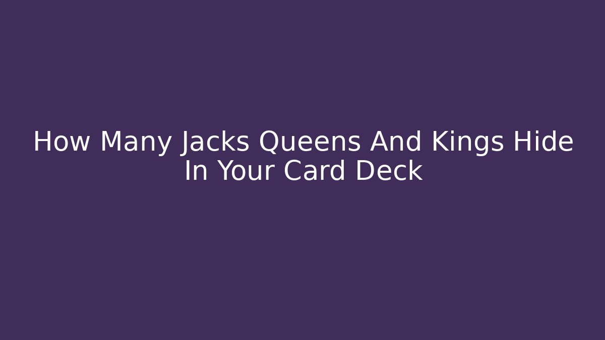 How Many Jacks Queens And Kings Hide In Your Card Deck
