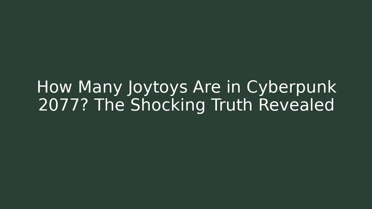 How Many Joytoys Are in Cyberpunk 2077? The Shocking Truth Revealed