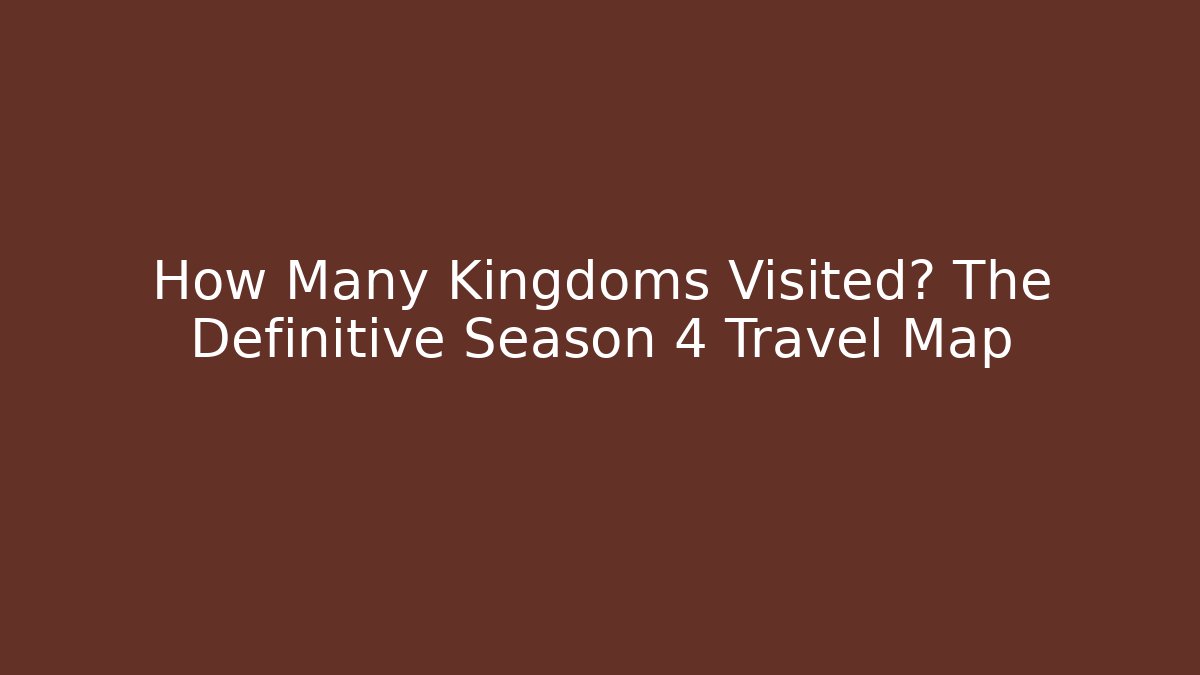 How Many Kingdoms Visited? The Definitive Season 4 Travel Map