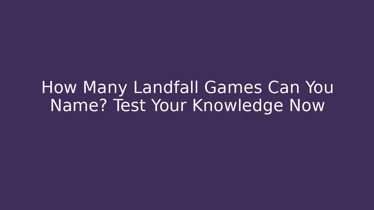 How Many Landfall Games Can You Name? Test Your Knowledge Now