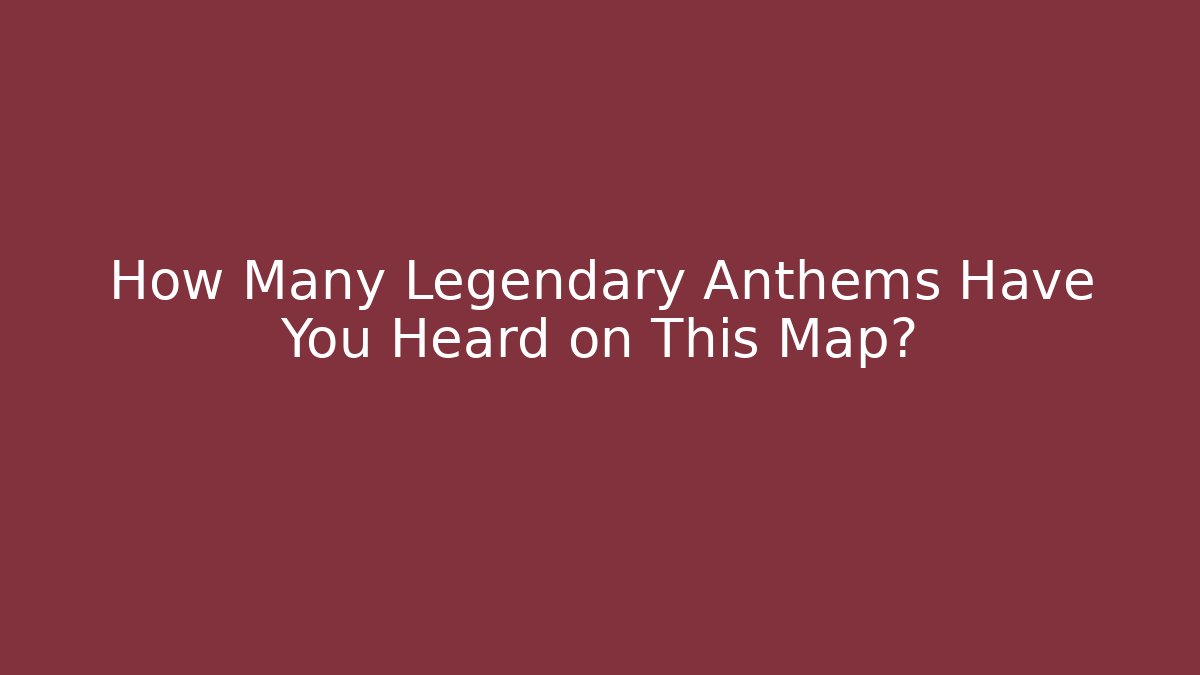 How Many Legendary Anthems Have You Heard on This Map?