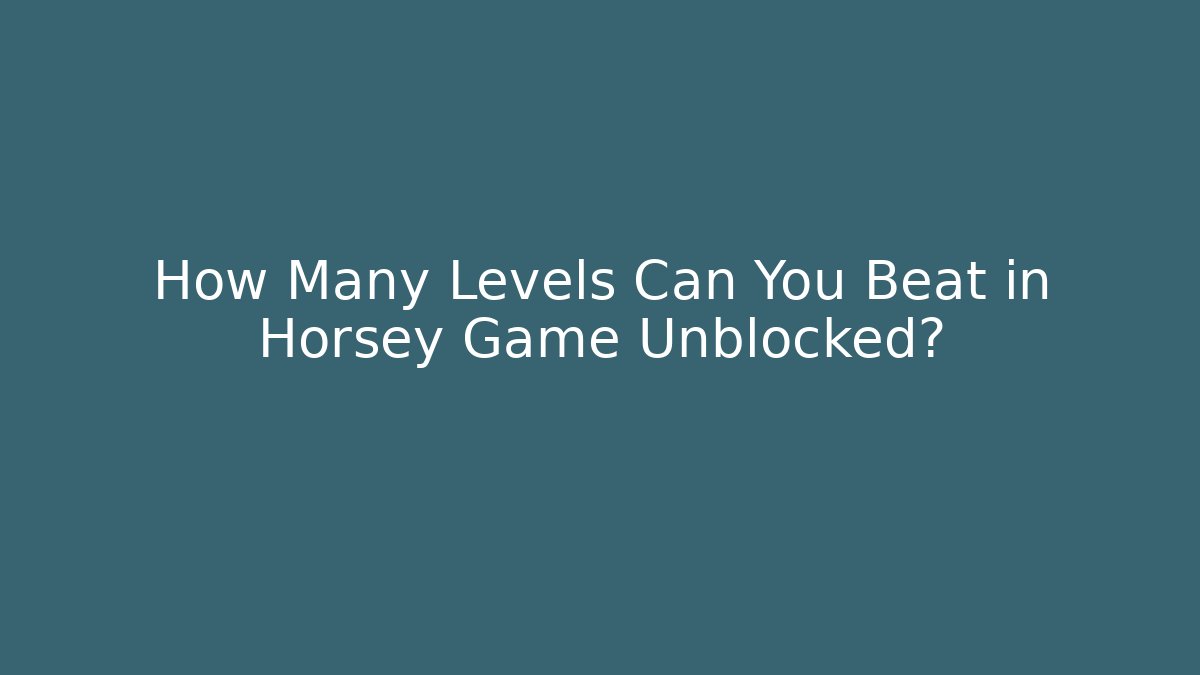 How Many Levels Can You Beat in Horsey Game Unblocked?