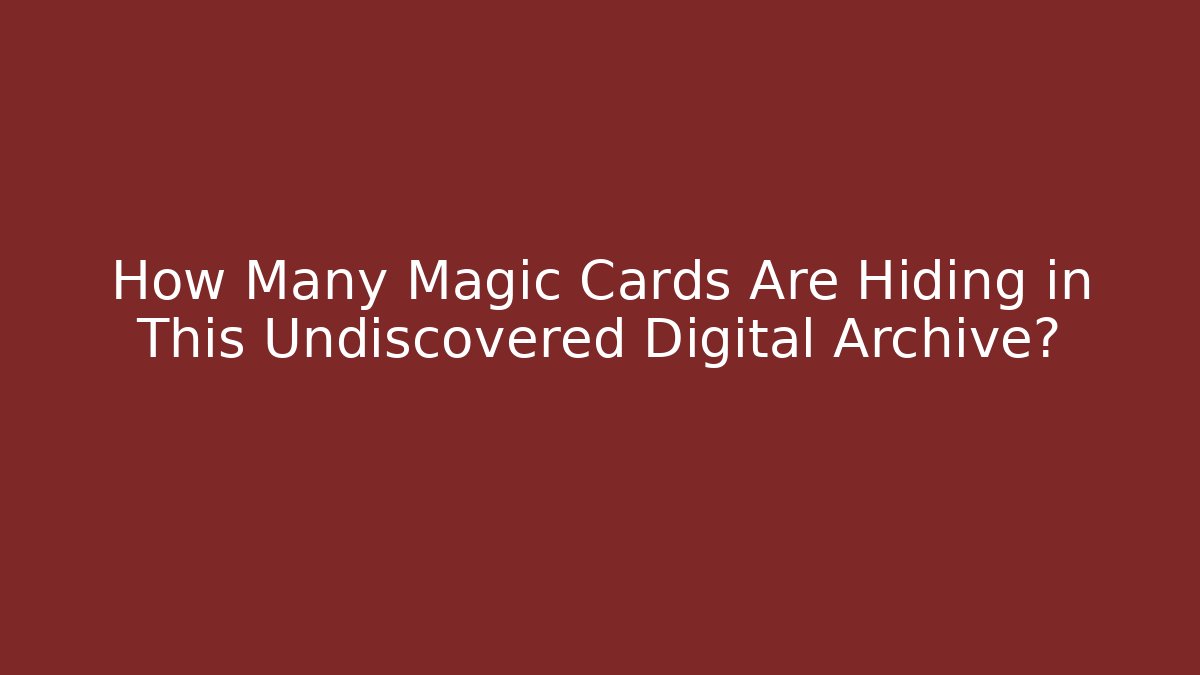 How Many Magic Cards Are Hiding in This Undiscovered Digital Archive?