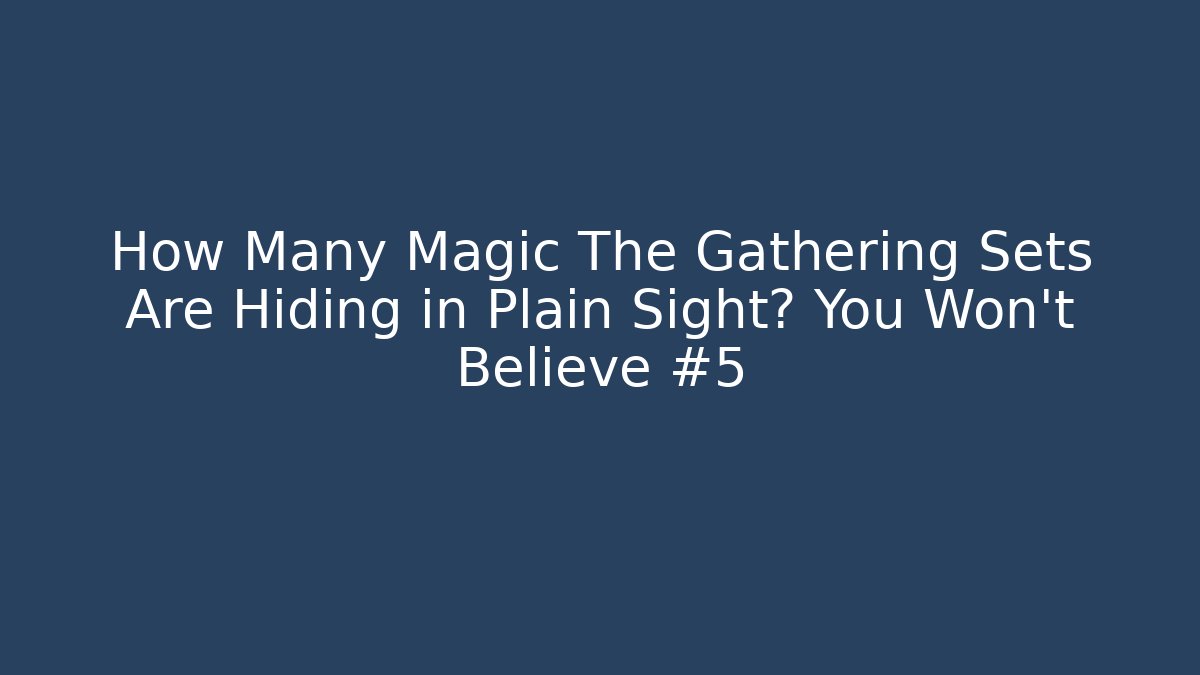 How Many Magic The Gathering Sets Are Hiding in Plain Sight? You Won’t Believe #5
