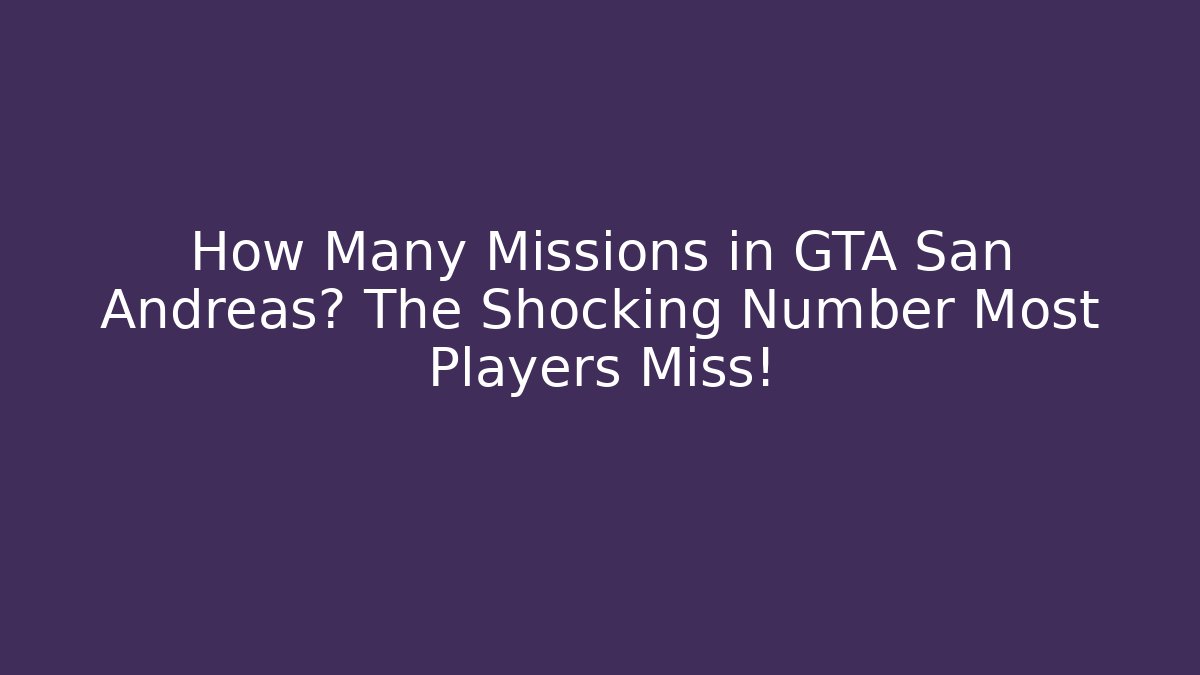 How Many Missions in GTA San Andreas? The Shocking Number Most Players Miss!