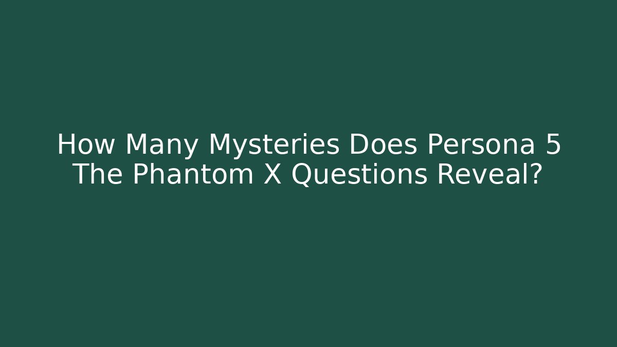 How Many Mysteries Does Persona 5 The Phantom X Questions Reveal?