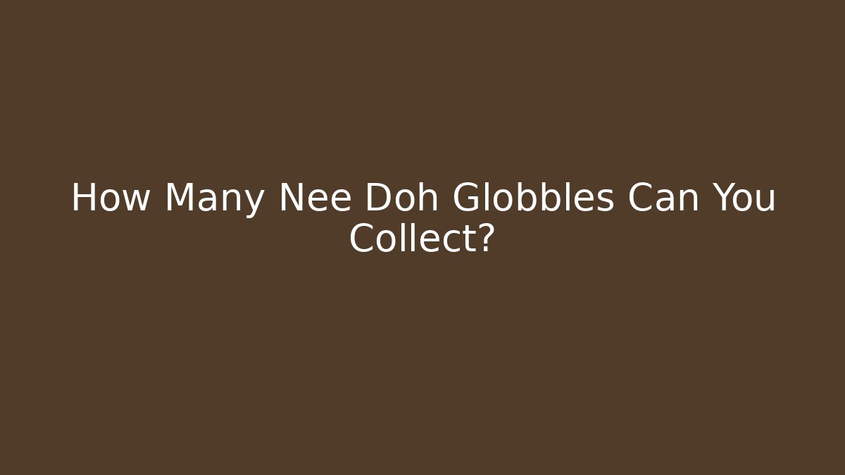 How Many Nee Doh Globbles Can You Collect?