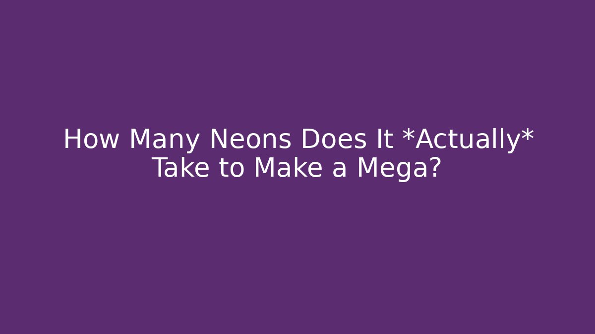 How Many Neons Does It *Actually* Take to Make a Mega?
