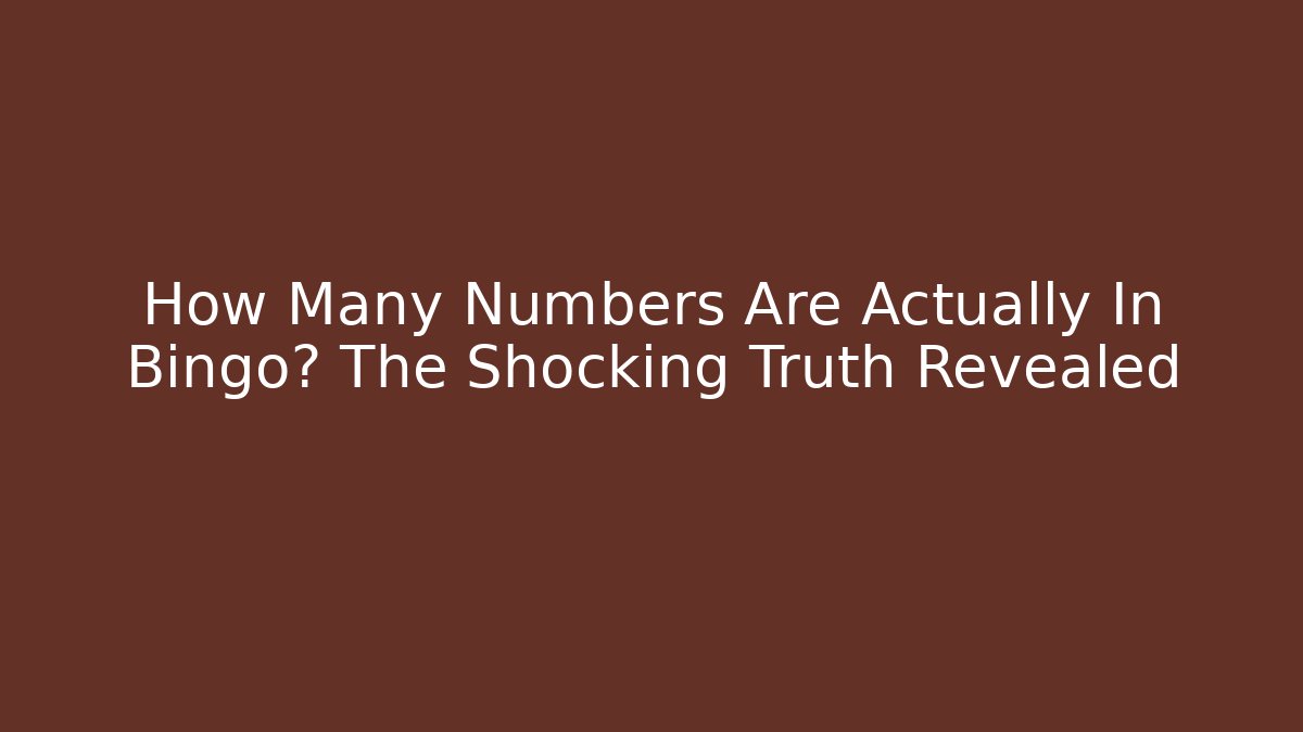 How Many Numbers Are Actually In Bingo? The Shocking Truth Revealed