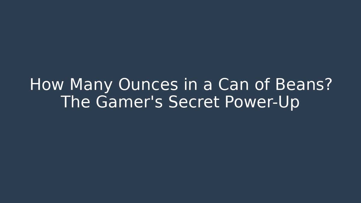 How Many Ounces in a Can of Beans? The Gamer’s Secret Power-Up