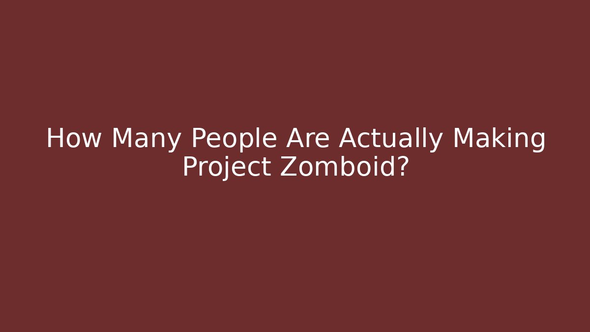 How Many People Are Actually Making Project Zomboid?