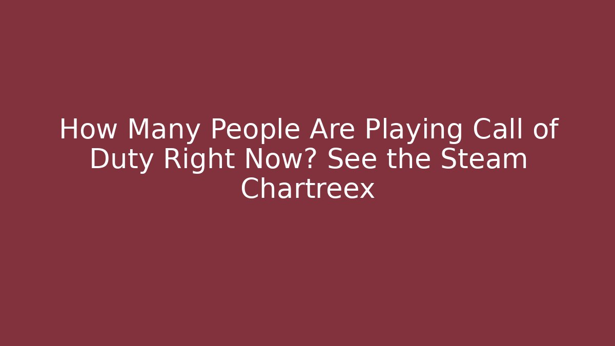 How Many People Are Playing Call of Duty Right Now? See the Steam Chartreex