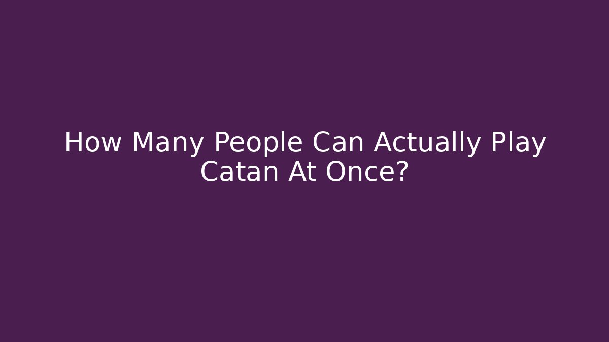 How Many People Can Actually Play Catan At Once?