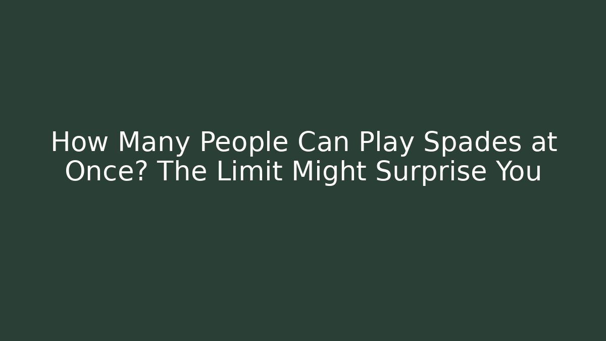 How Many People Can Play Spades at Once? The Limit Might Surprise You