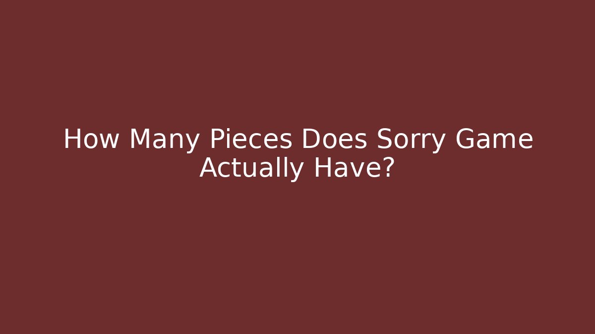 How Many Pieces Does Sorry Game Actually Have?