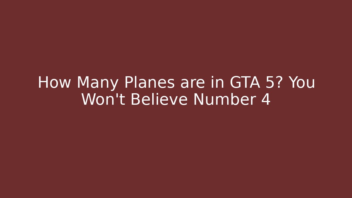 How Many Planes are in GTA 5? You Won't Believe Number 4
